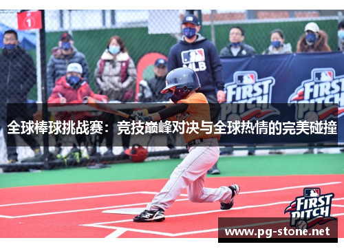 全球棒球挑战赛：竞技巅峰对决与全球热情的完美碰撞