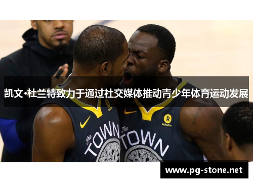 凯文·杜兰特致力于通过社交媒体推动青少年体育运动发展