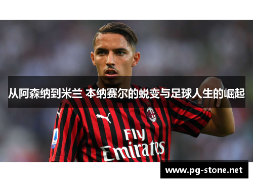 从阿森纳到米兰 本纳赛尔的蜕变与足球人生的崛起