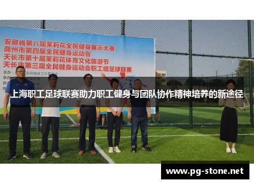 上海职工足球联赛助力职工健身与团队协作精神培养的新途径