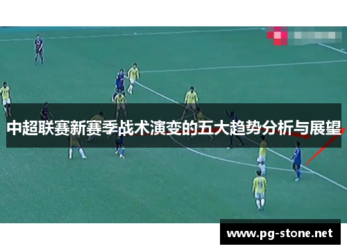 中超联赛新赛季战术演变的五大趋势分析与展望