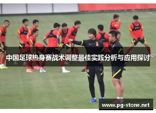 中国足球热身赛战术调整最佳实践分析与应用探讨