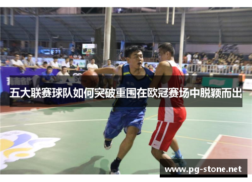 五大联赛球队如何突破重围在欧冠赛场中脱颖而出