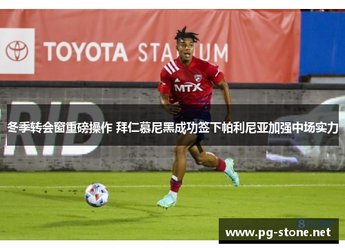 冬季转会窗重磅操作 拜仁慕尼黑成功签下帕利尼亚加强中场实力