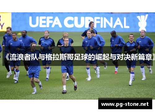 《流浪者队与格拉斯哥足球的崛起与对决新篇章》