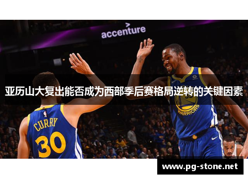 亚历山大复出能否成为西部季后赛格局逆转的关键因素