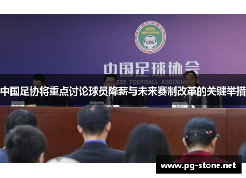 中国足协将重点讨论球员降薪与未来赛制改革的关键举措