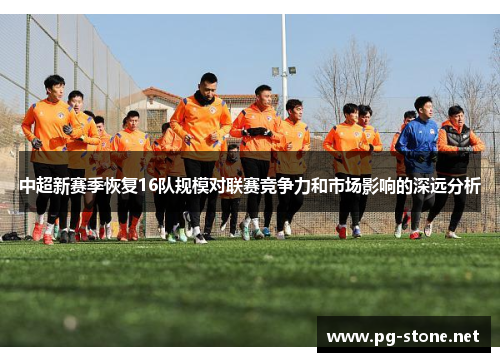 中超新赛季恢复16队规模对联赛竞争力和市场影响的深远分析