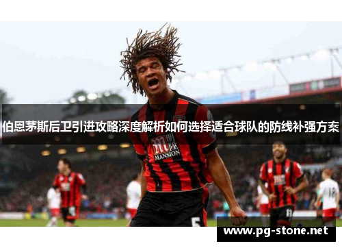 伯恩茅斯后卫引进攻略深度解析如何选择适合球队的防线补强方案