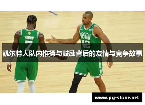 凯尔特人队内推搡与鼓励背后的友情与竞争故事