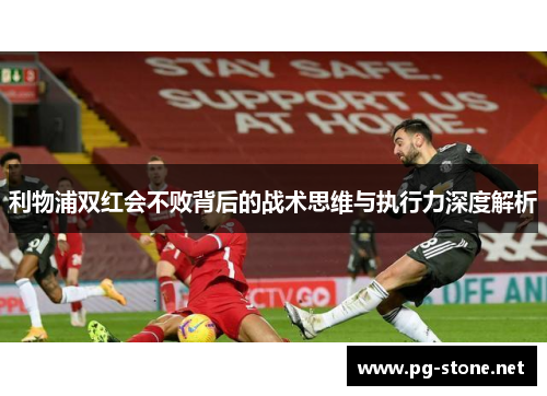 利物浦双红会不败背后的战术思维与执行力深度解析