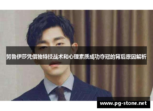 努鲁伊莎凭借独特技战术和心理素质成功夺冠的背后原因解析