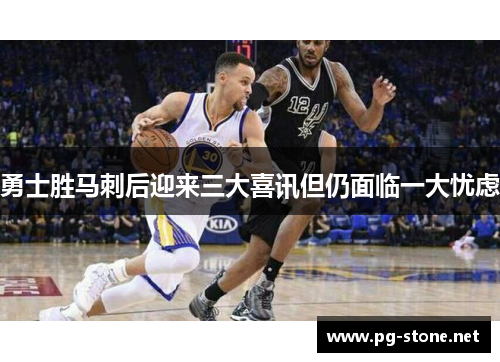 勇士胜马刺后迎来三大喜讯但仍面临一大忧虑