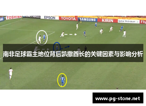 南非足球霸主地位背后凯撒酋长的关键因素与影响分析
