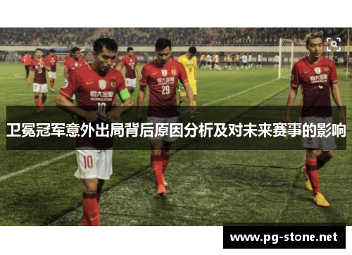 卫冕冠军意外出局背后原因分析及对未来赛事的影响