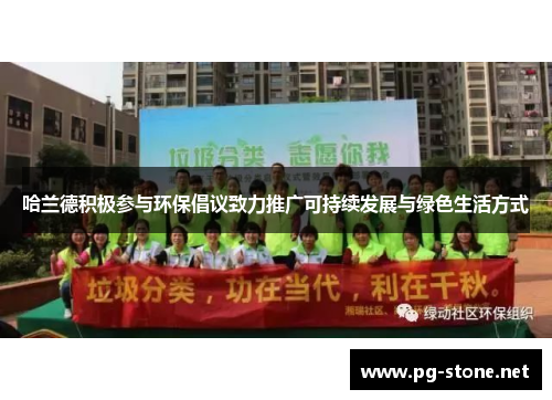 哈兰德积极参与环保倡议致力推广可持续发展与绿色生活方式