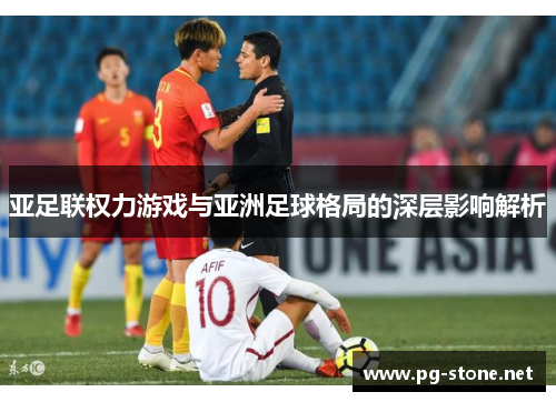 亚足联权力游戏与亚洲足球格局的深层影响解析