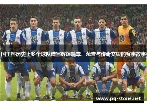 国王杯历史上多个球队谱写辉煌篇章，荣誉与传奇交织的赛事故事