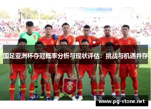 国足亚洲杯夺冠概率分析与现状评估：挑战与机遇并存