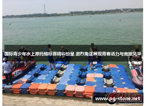 国际青少年水上摩托锦标赛精彩纷呈 激烈角逐展现青春活力与竞技风采