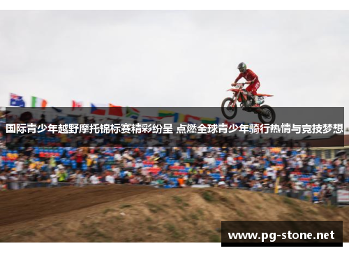 国际青少年越野摩托锦标赛精彩纷呈 点燃全球青少年骑行热情与竞技梦想