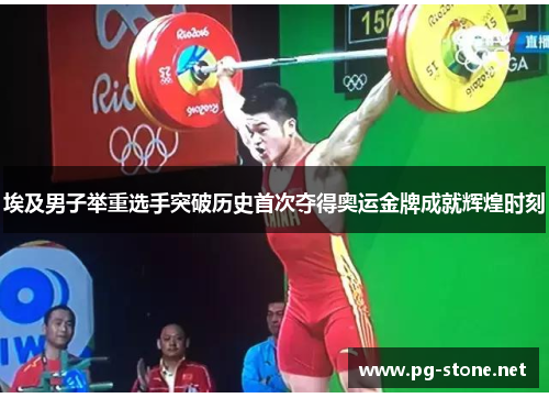 埃及男子举重选手突破历史首次夺得奥运金牌成就辉煌时刻