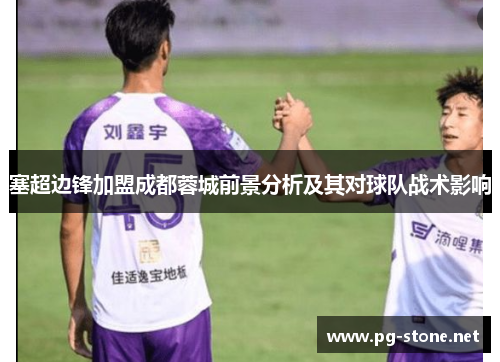 塞超边锋加盟成都蓉城前景分析及其对球队战术影响