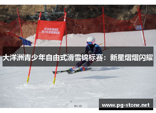 大洋洲青少年自由式滑雪锦标赛：新星熠熠闪耀