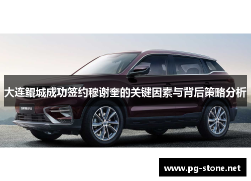大连鲲城成功签约穆谢奎的关键因素与背后策略分析