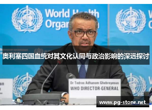 奥利塞四国血统对其文化认同与政治影响的深远探讨